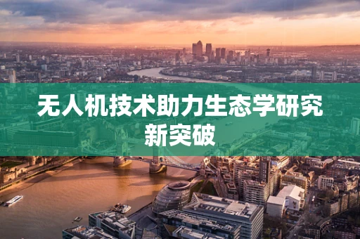 无人机技术助力生态学研究新突破