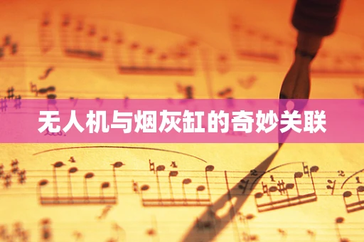 无人机与烟灰缸的奇妙关联