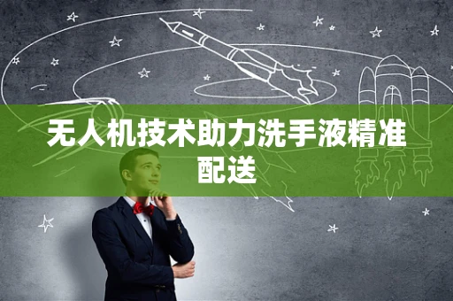 无人机技术助力洗手液精准配送