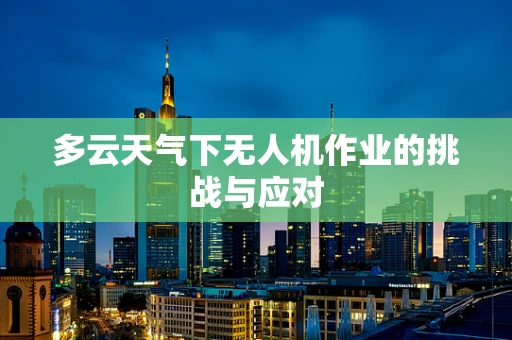多云天气下无人机作业的挑战与应对