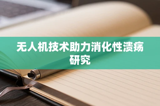 无人机技术助力消化性溃疡研究