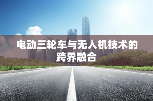 电动三轮车与无人机技术的跨界融合