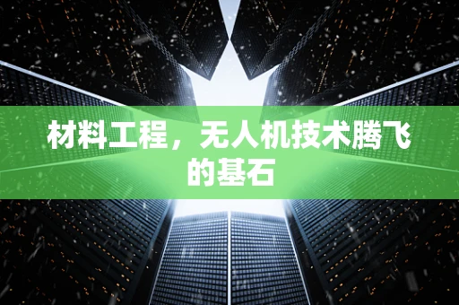 材料工程，无人机技术腾飞的基石