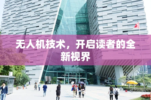 无人机技术，开启读者的全新视界