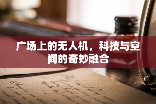 广场上的无人机，科技与空间的奇妙融合