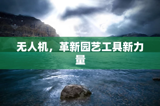 无人机，革新园艺工具新力量