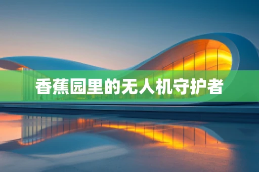 香蕉园里的无人机守护者