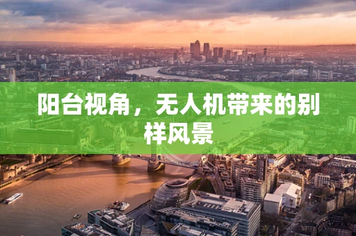 阳台视角，无人机带来的别样风景