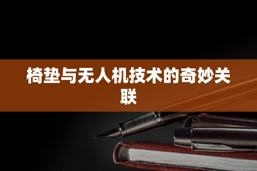 椅垫与无人机技术的奇妙关联