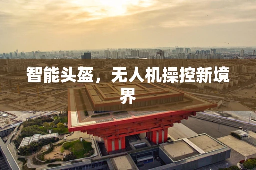 智能头盔，无人机操控新境界