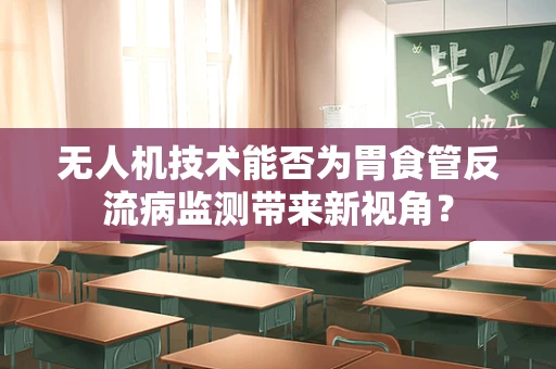 无人机技术能否为胃食管反流病监测带来新视角？