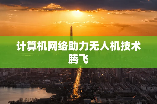计算机网络助力无人机技术腾飞