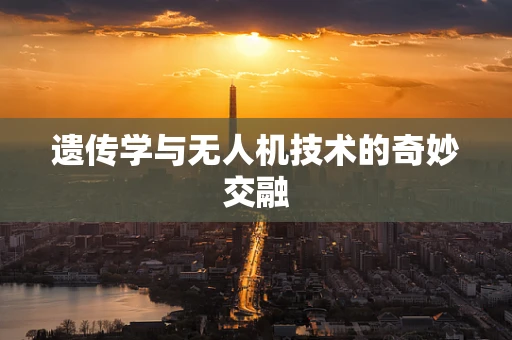 遗传学与无人机技术的奇妙交融
