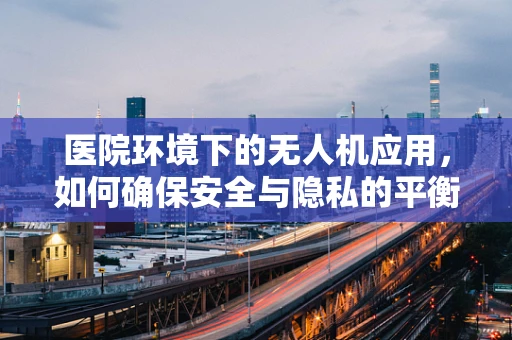 医院环境下的无人机应用，如何确保安全与隐私的平衡？