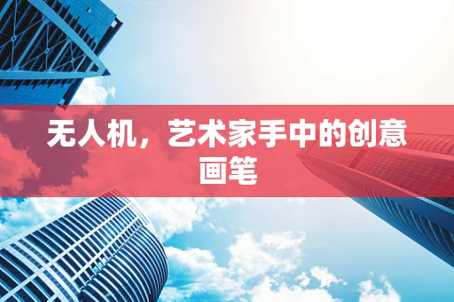 无人机，艺术家手中的创意画笔