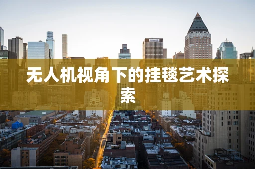 无人机视角下的挂毯艺术探索