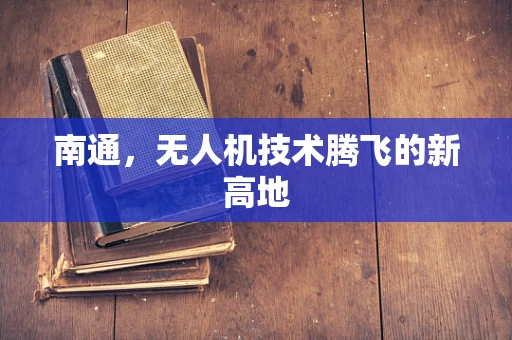 南通，无人机技术腾飞的新高地