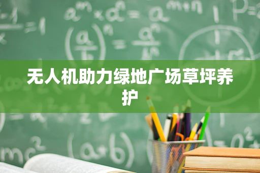 无人机助力绿地广场草坪养护
