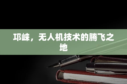 邛崃，无人机技术的腾飞之地