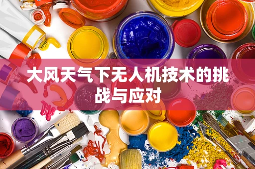 大风天气下无人机技术的挑战与应对