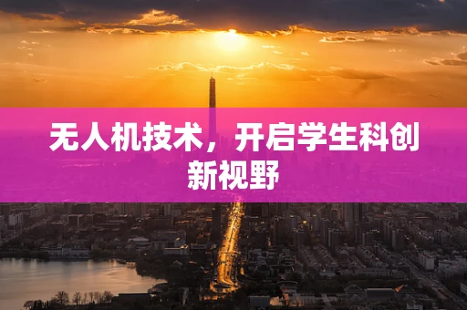 无人机技术，开启学生科创新视野