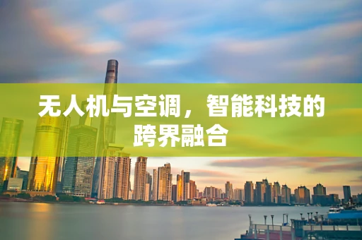 无人机与空调，智能科技的跨界融合