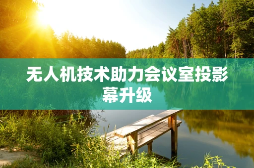 无人机技术助力会议室投影幕升级