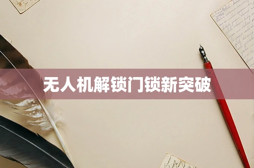 无人机解锁门锁新突破