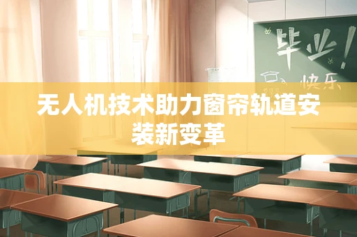 无人机技术助力窗帘轨道安装新变革