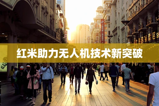 红米助力无人机技术新突破