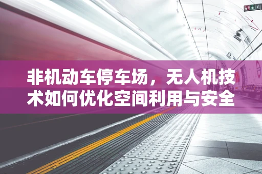 非机动车停车场，无人机技术如何优化空间利用与安全？