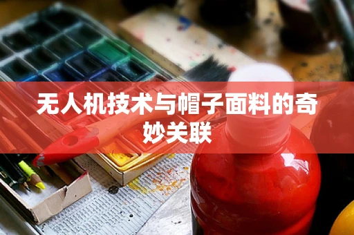 无人机技术与帽子面料的奇妙关联