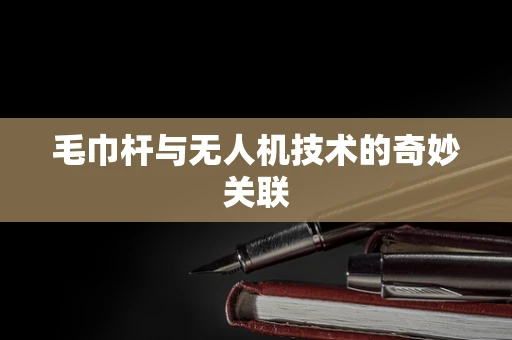 毛巾杆与无人机技术的奇妙关联