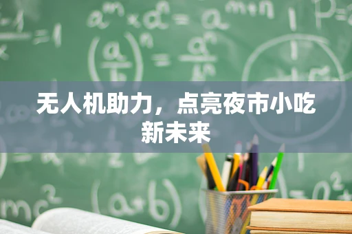 无人机助力，点亮夜市小吃新未来