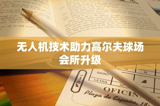 无人机技术助力高尔夫球场会所升级