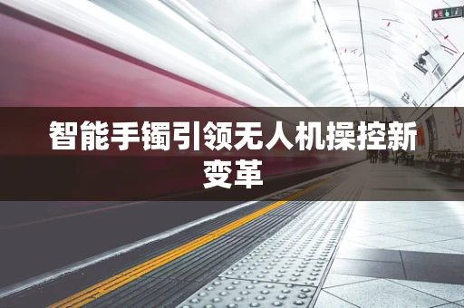 智能手镯引领无人机操控新变革