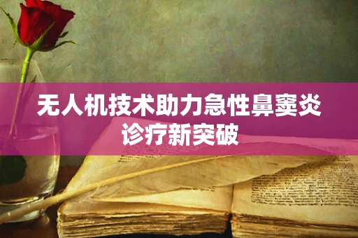 无人机技术助力急性鼻窦炎诊疗新突破
