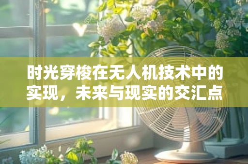 时光穿梭在无人机技术中的实现，未来与现实的交汇点