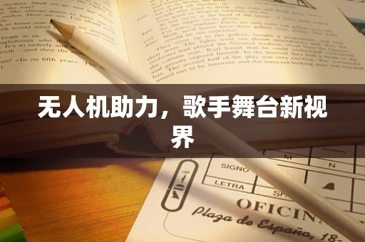 无人机助力，歌手舞台新视界