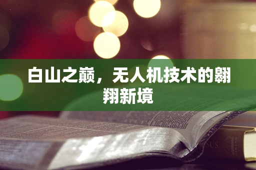 白山之巅，无人机技术的翱翔新境