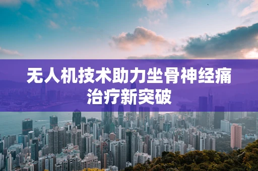 无人机技术助力坐骨神经痛治疗新突破