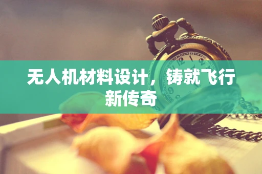 无人机材料设计，铸就飞行新传奇