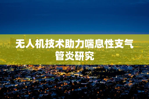 无人机技术助力喘息性支气管炎研究