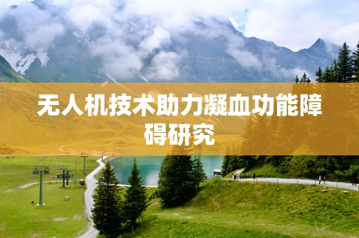无人机技术助力凝血功能障碍研究