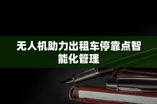 无人机助力出租车停靠点智能化管理