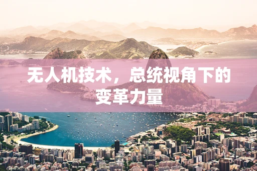 无人机技术，总统视角下的变革力量