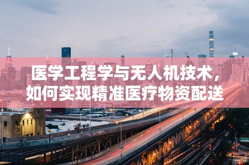 医学工程学与无人机技术，如何实现精准医疗物资配送？