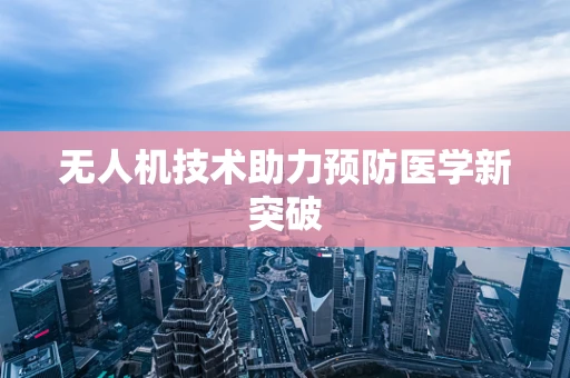 无人机技术助力预防医学新突破