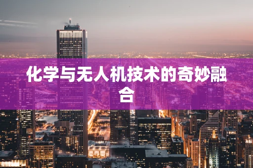 化学与无人机技术的奇妙融合