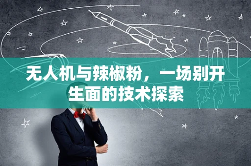 无人机与辣椒粉，一场别开生面的技术探索